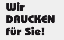 Wir drucken für Sie!